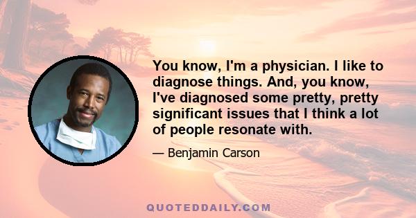 You know, I'm a physician. I like to diagnose things. And, you know, I've diagnosed some pretty, pretty significant issues that I think a lot of people resonate with.