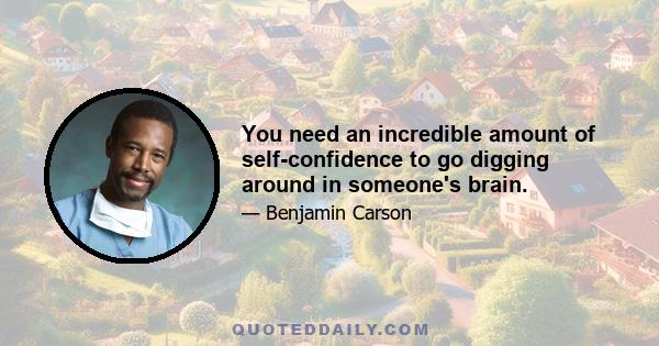 You need an incredible amount of self-confidence to go digging around in someone's brain.