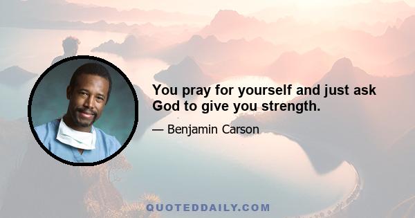 You pray for yourself and just ask God to give you strength.