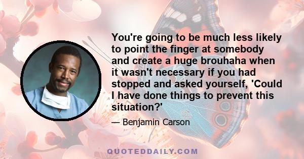 You're going to be much less likely to point the finger at somebody and create a huge brouhaha when it wasn't necessary if you had stopped and asked yourself, 'Could I have done things to prevent this situation?'