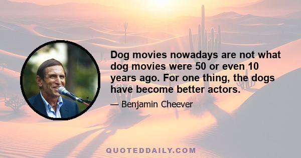 Dog movies nowadays are not what dog movies were 50 or even 10 years ago. For one thing, the dogs have become better actors.