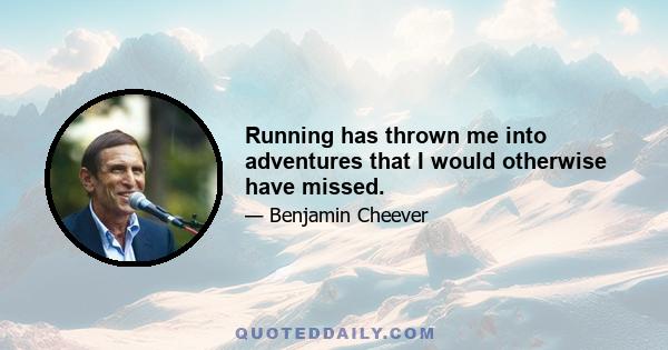 Running has thrown me into adventures that I would otherwise have missed.