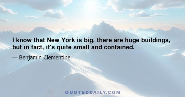 I know that New York is big, there are huge buildings, but in fact, it's quite small and contained.