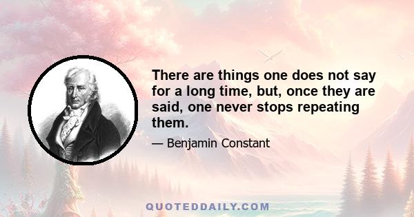 There are things one does not say for a long time, but, once they are said, one never stops repeating them.