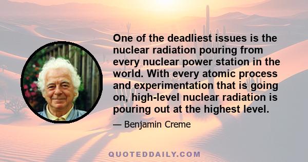 One of the deadliest issues is the nuclear radiation pouring from every nuclear power station in the world. With every atomic process and experimentation that is going on, high-level nuclear radiation is pouring out at