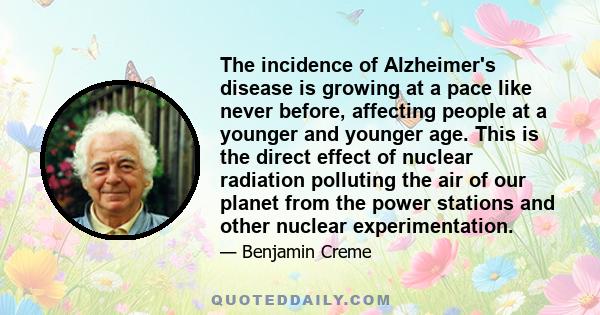 The incidence of Alzheimer's disease is growing at a pace like never before, affecting people at a younger and younger age. This is the direct effect of nuclear radiation polluting the air of our planet from the power