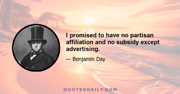 I promised to have no partisan affiliation and no subsidy except advertising.