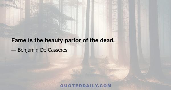 Fame is the beauty parlor of the dead.