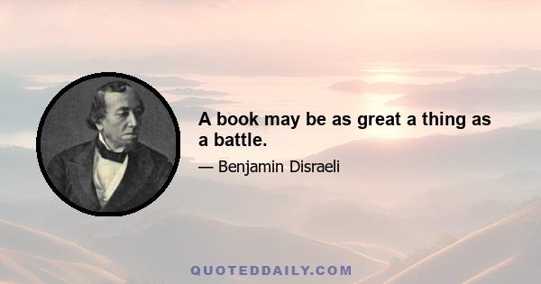 A book may be as great a thing as a battle.