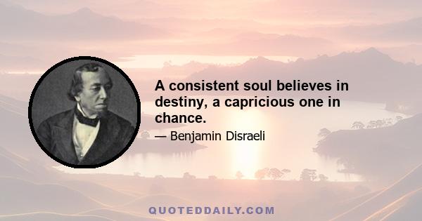 A consistent soul believes in destiny, a capricious one in chance.