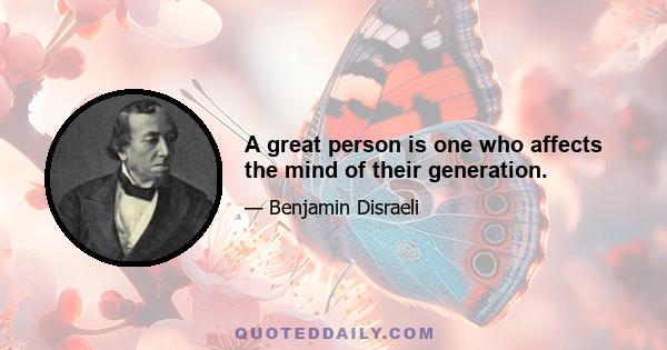 A great person is one who affects the mind of their generation.