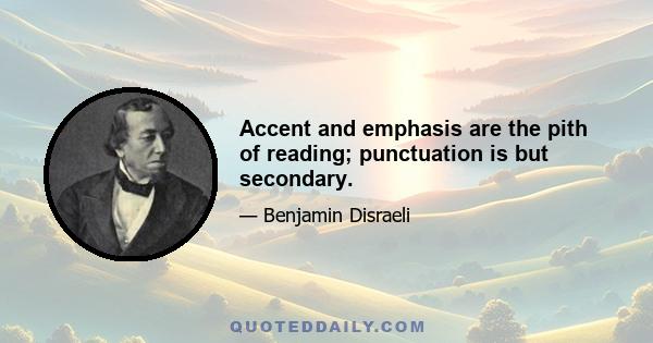 Accent and emphasis are the pith of reading; punctuation is but secondary.