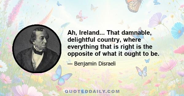 Ah, Ireland... That damnable, delightful country, where everything that is right is the opposite of what it ought to be.