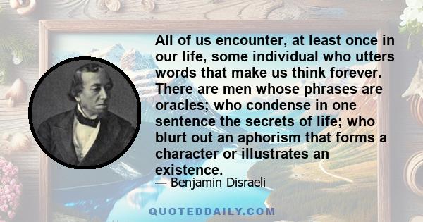 All of us encounter, at least once in our life, some individual who utters words that make us think forever. There are men whose phrases are oracles; who condense in one sentence the secrets of life; who blurt out an