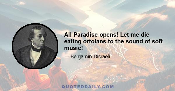 All Paradise opens! Let me die eating ortolans to the sound of soft music!