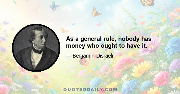 As a general rule, nobody has money who ought to have it.