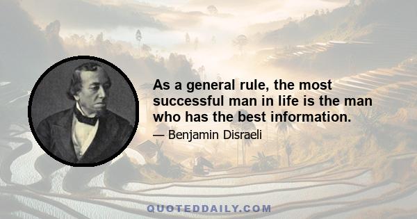 As a general rule, the most successful man in life is the man who has the best information.