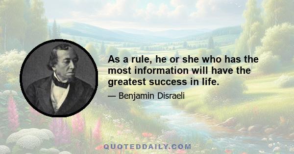 As a rule, he or she who has the most information will have the greatest success in life.