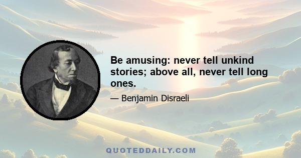 Be amusing: never tell unkind stories; above all, never tell long ones.