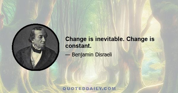 Change is inevitable. Change is constant.