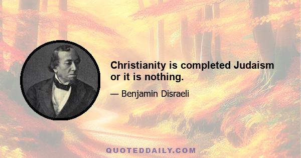 Christianity is completed Judaism or it is nothing.