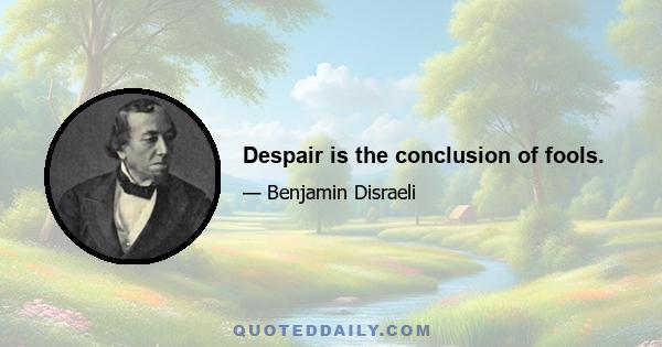 Despair is the conclusion of fools.