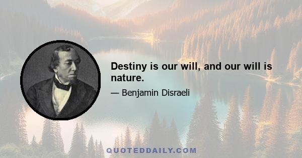 Destiny is our will, and our will is nature.