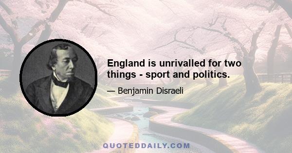 England is unrivalled for two things - sport and politics.