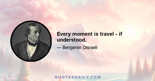 Every moment is travel - if understood.