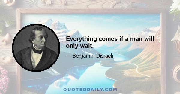 Everything comes if a man will only wait.