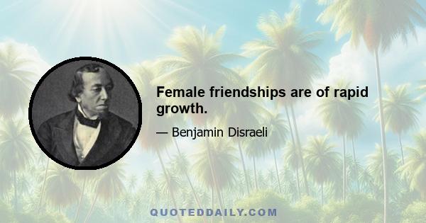 Female friendships are of rapid growth.