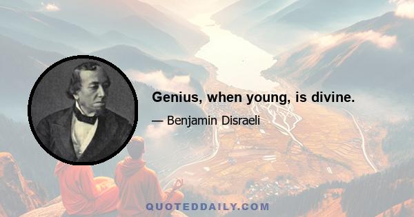 Genius, when young, is divine.