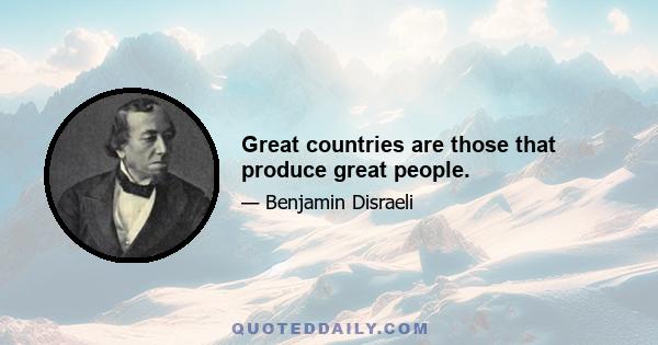 Great countries are those that produce great people.