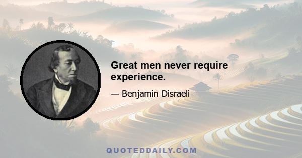 Great men never require experience.