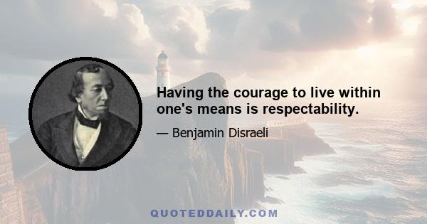 Having the courage to live within one's means is respectability.