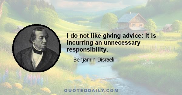 I do not like giving advice: it is incurring an unnecessary responsibility.