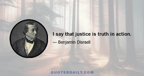 I say that justice is truth in action.