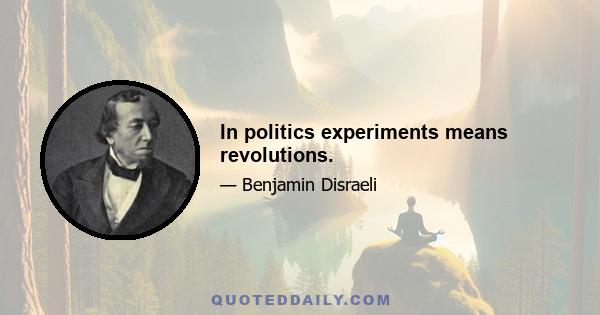 In politics experiments means revolutions.