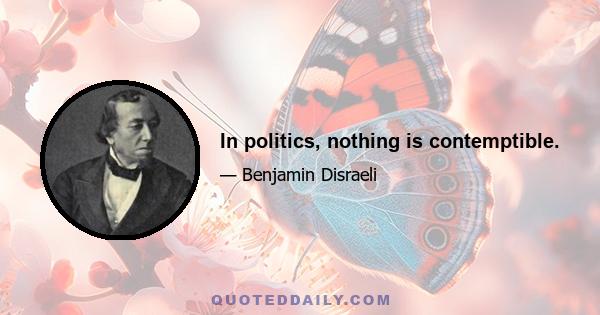 In politics, nothing is contemptible.