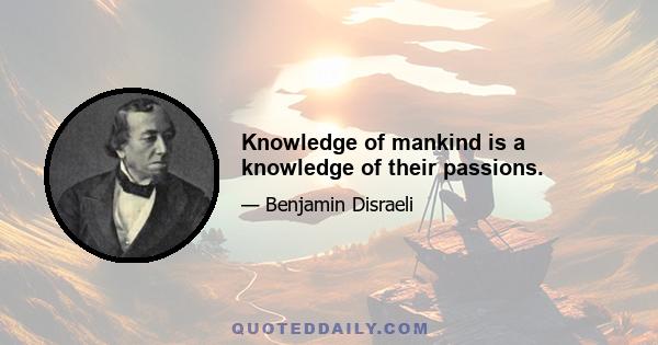 Knowledge of mankind is a knowledge of their passions.