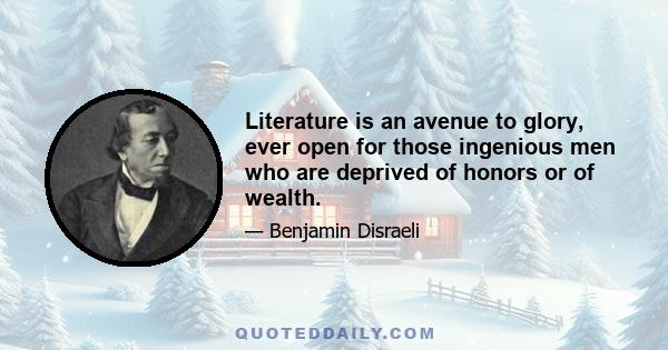 Literature is an avenue to glory, ever open for those ingenious men who are deprived of honors or of wealth.