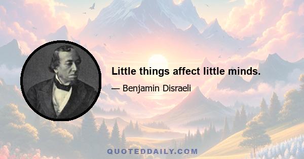 Little things affect little minds.