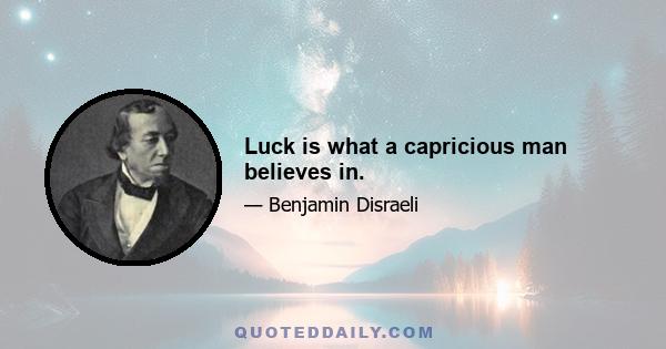 Luck is what a capricious man believes in.