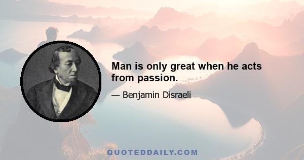 Man is only great when he acts from passion.