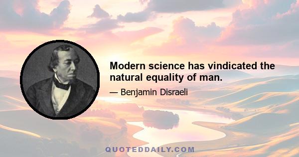 Modern science has vindicated the natural equality of man.