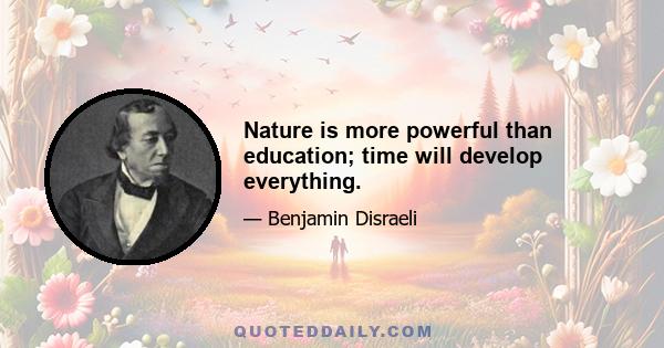 Nature is more powerful than education; time will develop everything.