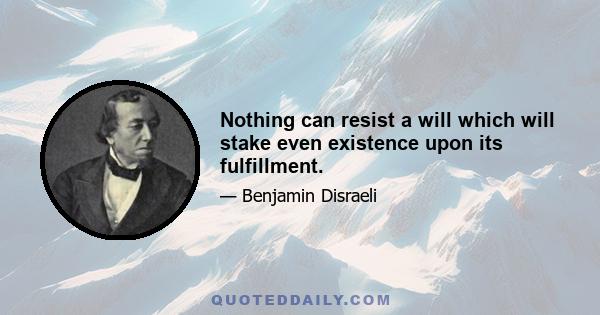 Nothing can resist a will which will stake even existence upon its fulfillment.