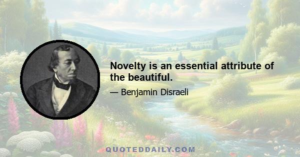 Novelty is an essential attribute of the beautiful.