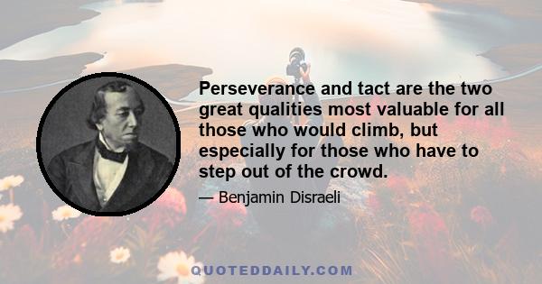 Perseverance and tact are the two great qualities most valuable for all those who would climb, but especially for those who have to step out of the crowd.