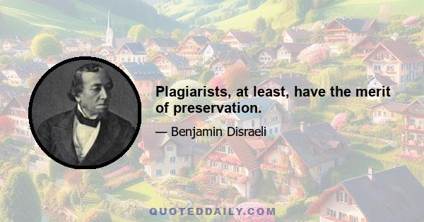 Plagiarists, at least, have the merit of preservation.